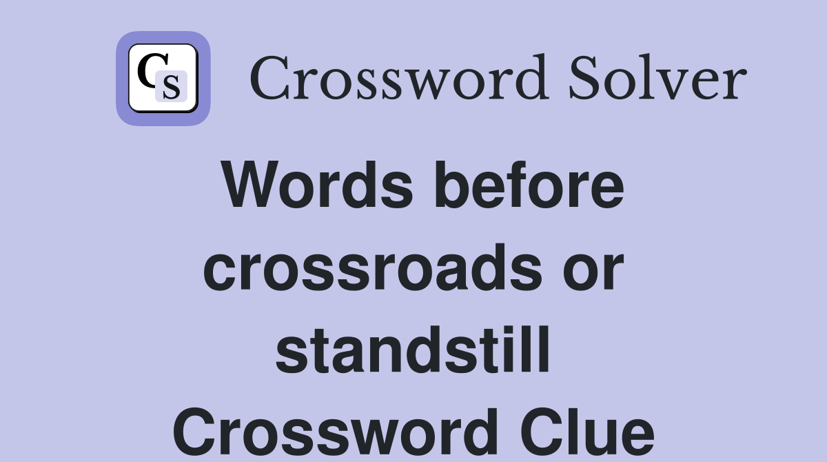 Words before crossroads or standstill Crossword Clue