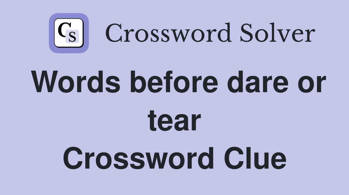 Words before dare or tear Crossword Clue