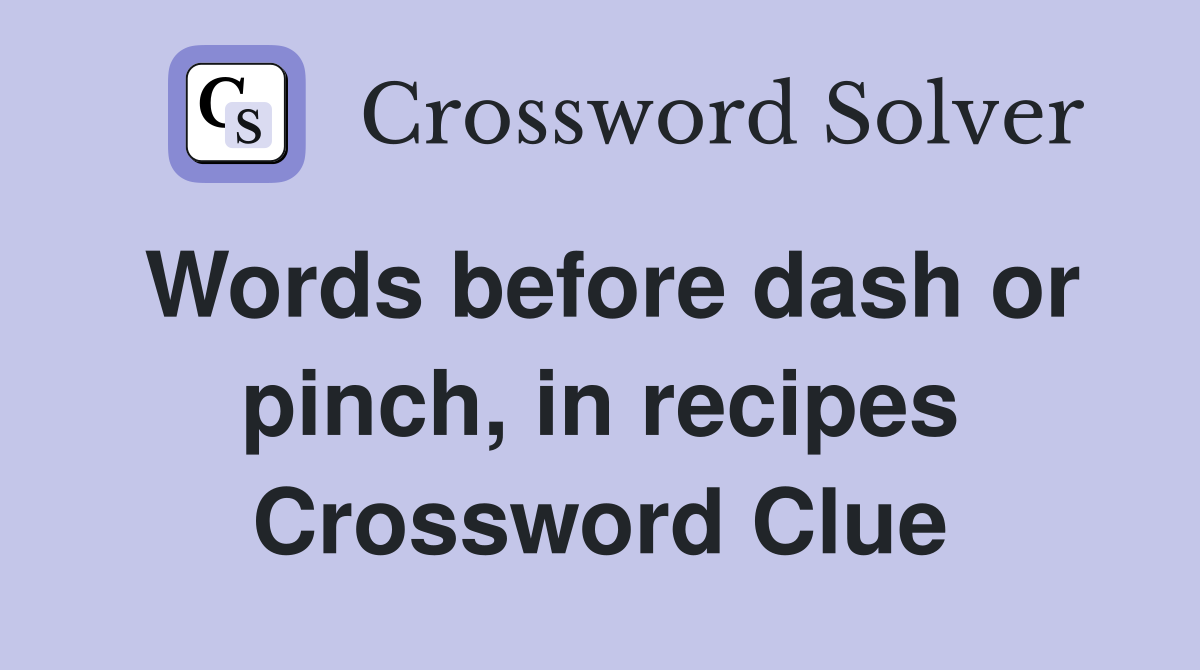 Words before dash or pinch, in recipes Crossword Clue