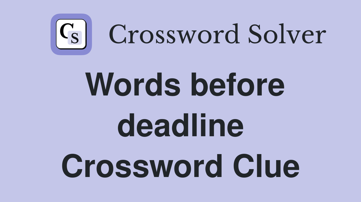 Words before deadline Crossword Clue