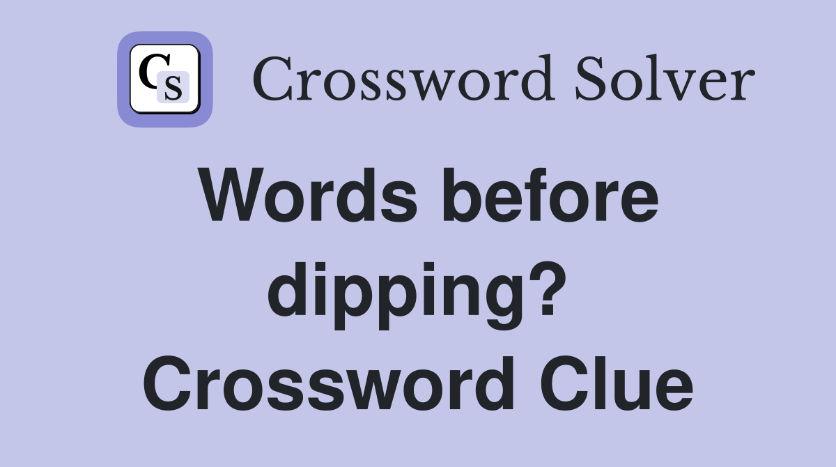 Words before dipping? Crossword Clue