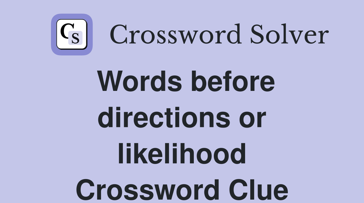 Words before directions or likelihood Crossword Clue