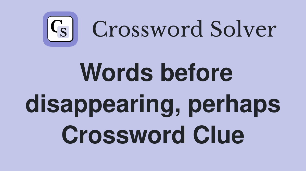 Words before disappearing, perhaps Crossword Clue