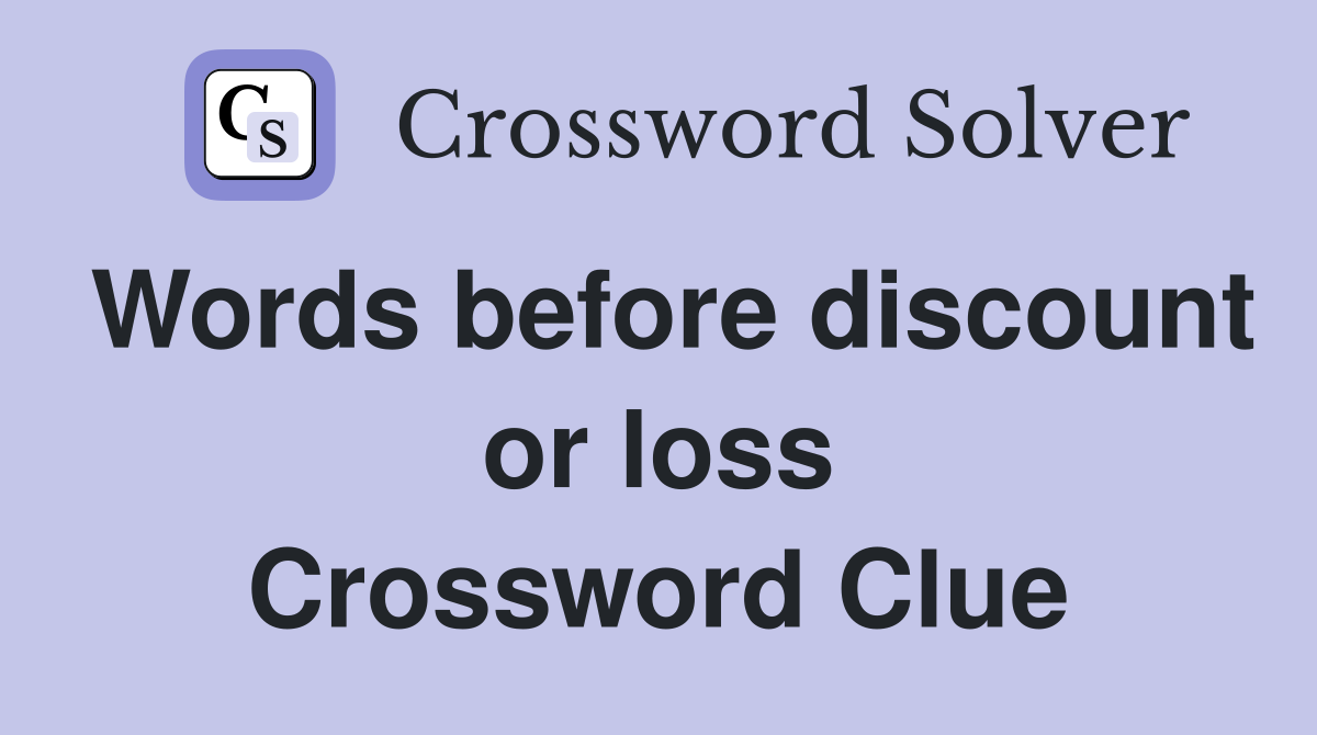 Words before discount or loss Crossword Clue