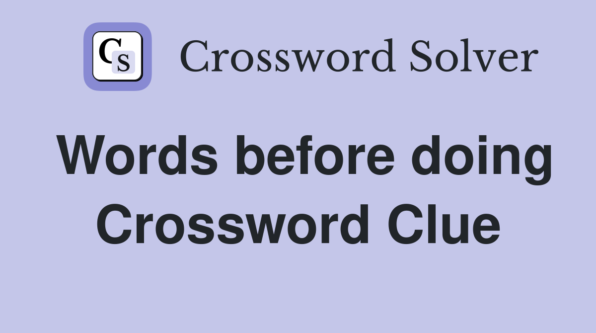Words before doing Crossword Clue