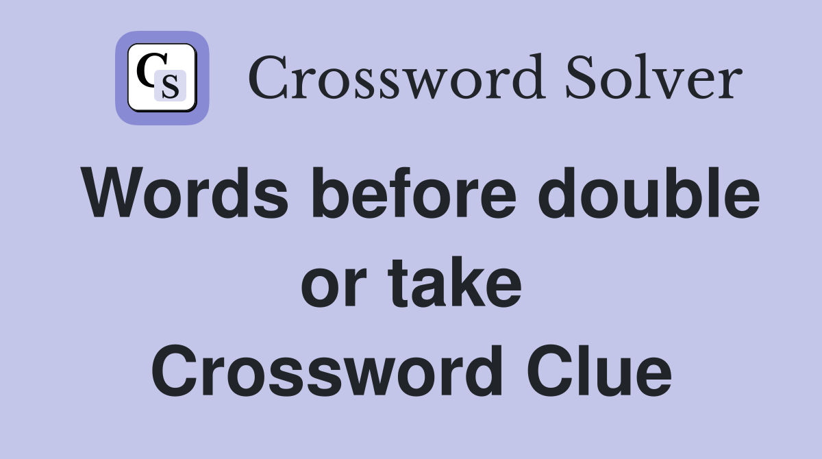 Words before double or take Crossword Clue