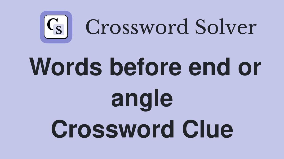 Words before end or angle Crossword Clue
