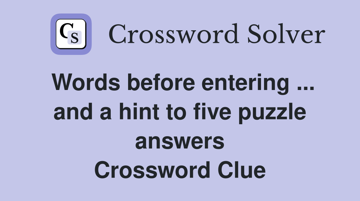 Words before entering ... and a hint to five puzzle answers Crossword Clue