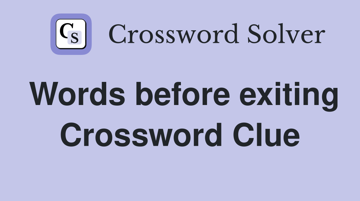 Words before exiting Crossword Clue