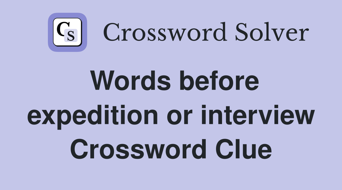 Words before expedition or interview Crossword Clue