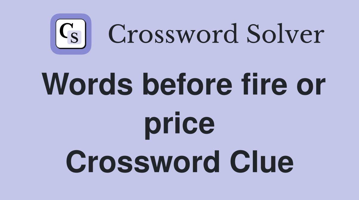 Words before fire or price Crossword Clue