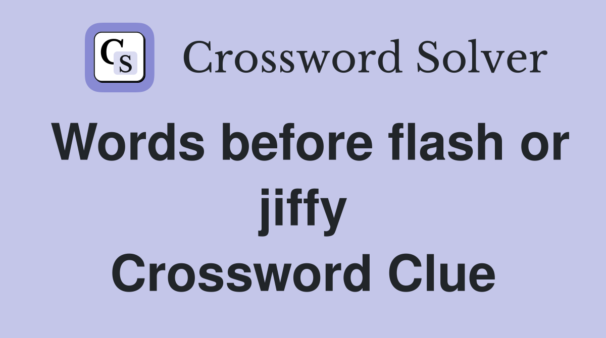 Words before flash or jiffy Crossword Clue