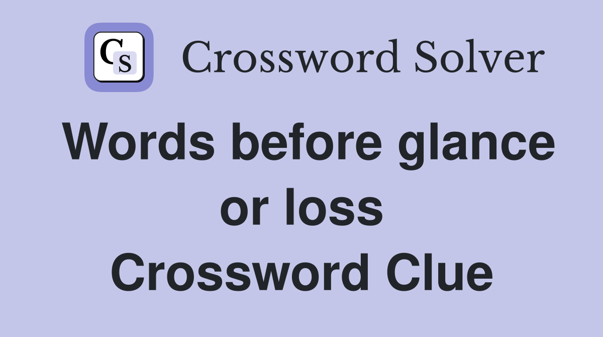 Words before glance or loss Crossword Clue