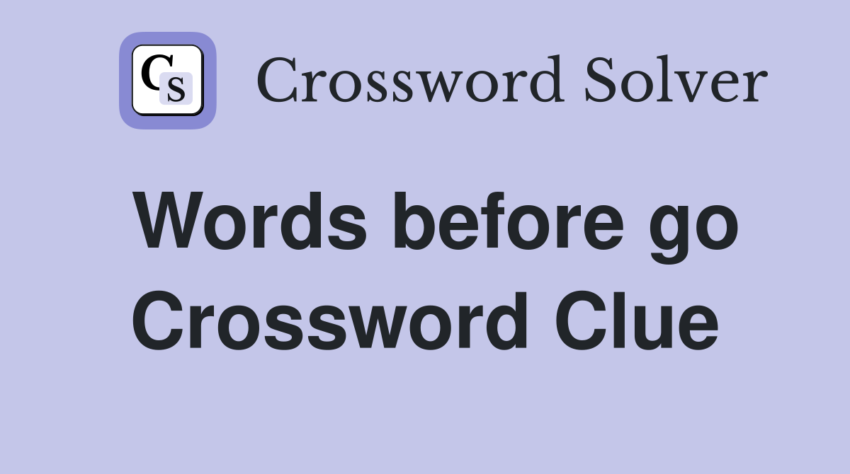 Words before go Crossword Clue