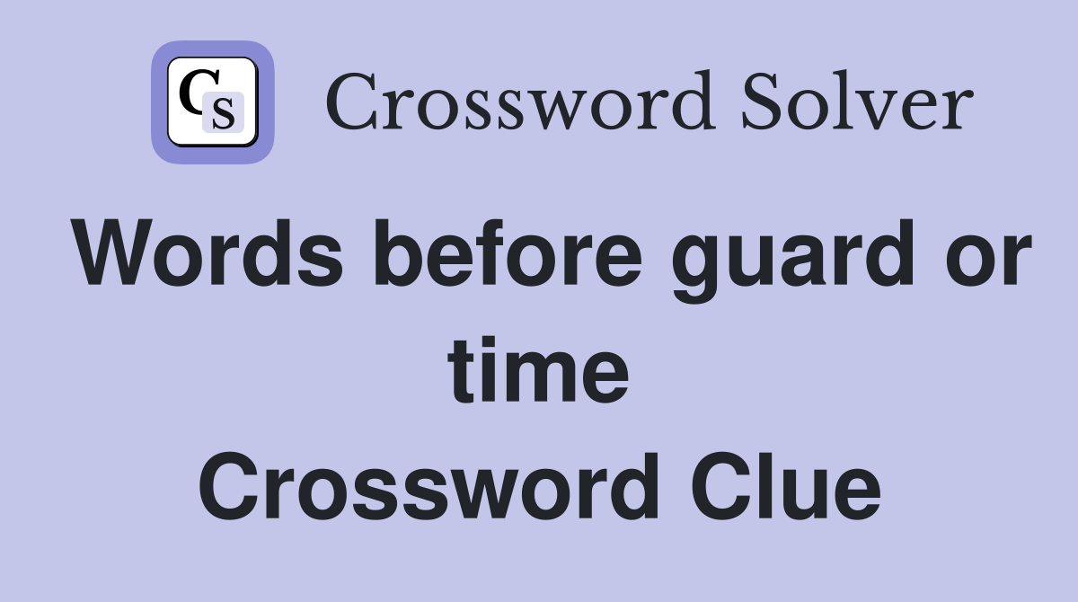 Words before guard or time Crossword Clue