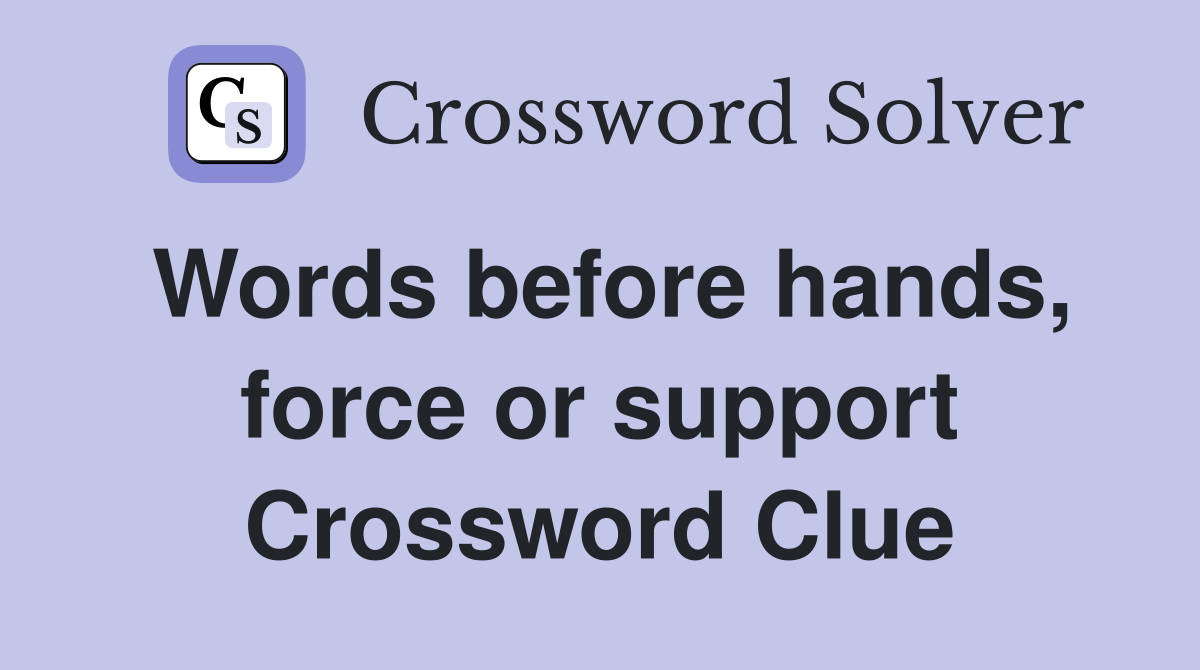 Words before hands, force or support Crossword Clue