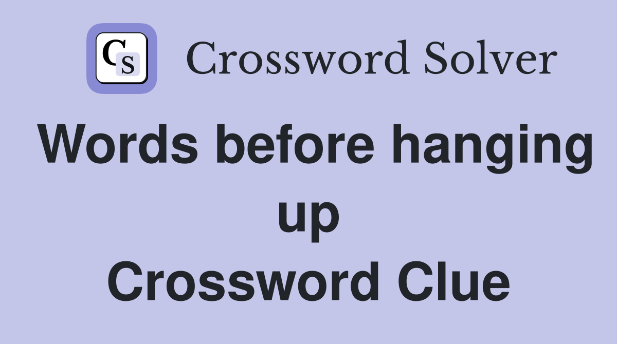 Words before hanging up Crossword Clue