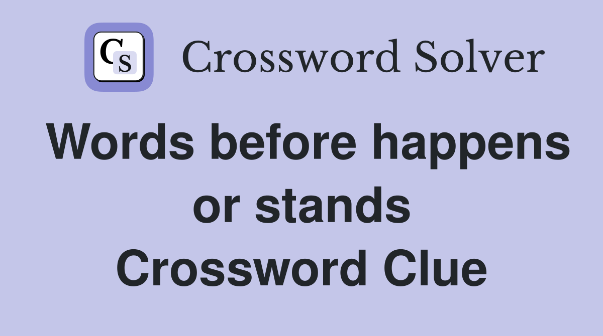 Words before happens or stands Crossword Clue