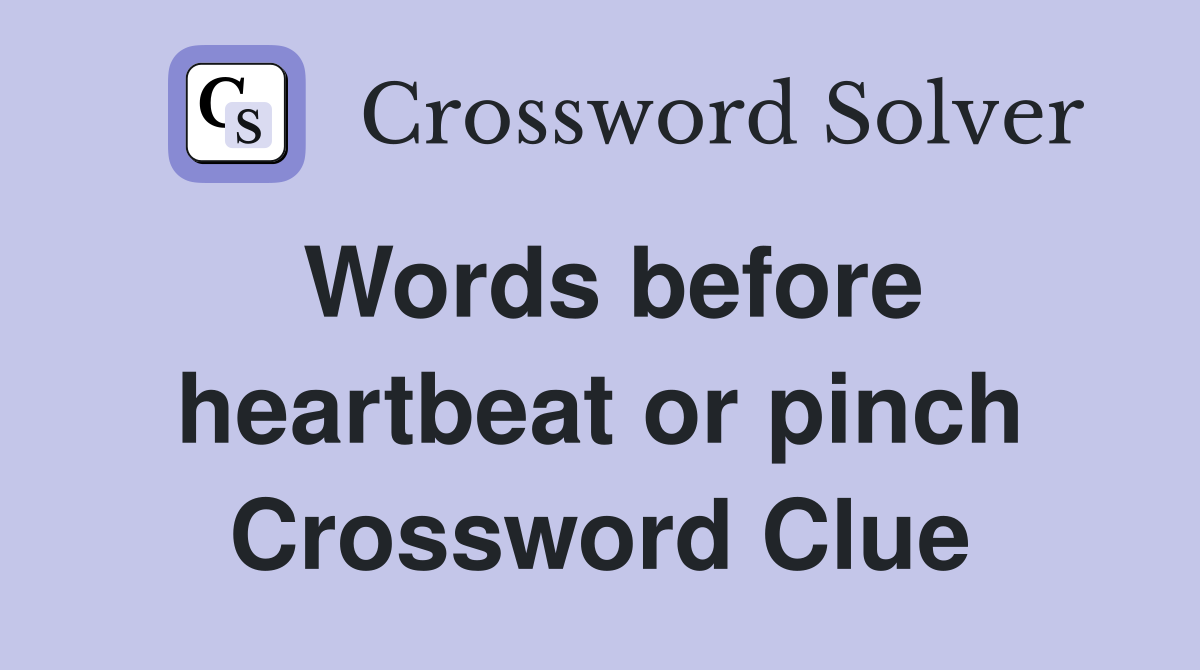 Words before heartbeat or pinch Crossword Clue