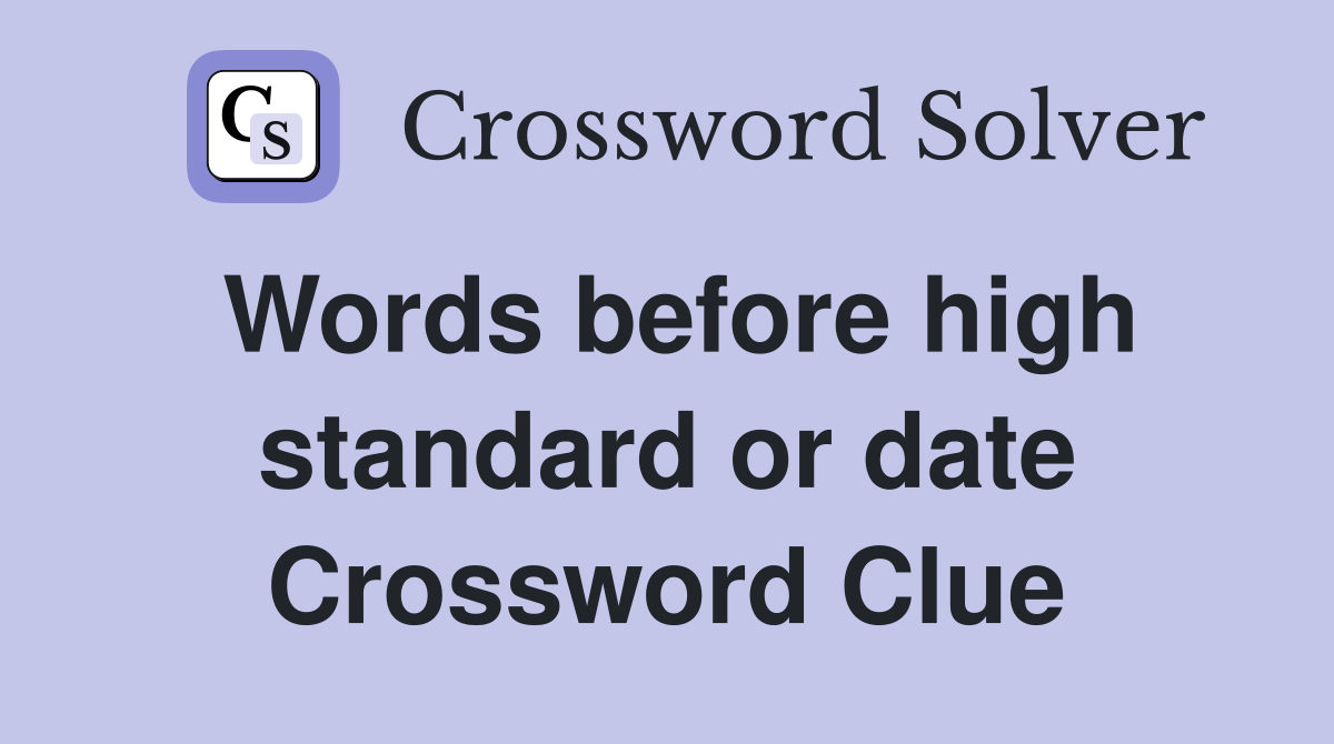 Words before high standard or date Crossword Clue