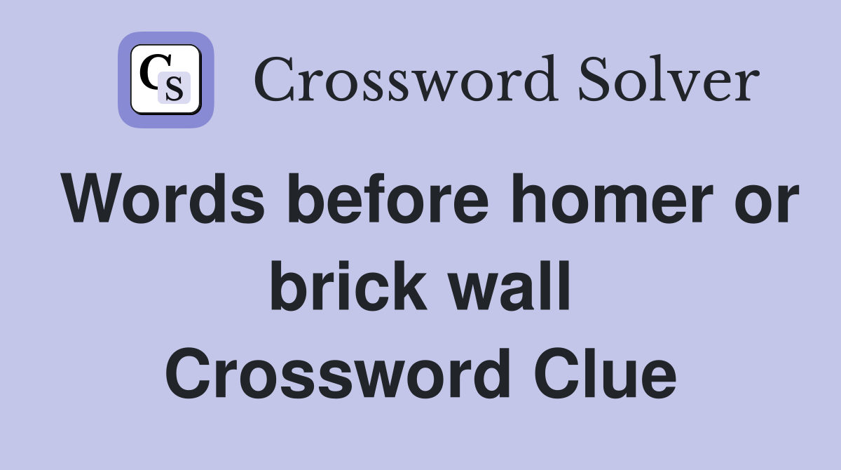 Words before homer or brick wall Crossword Clue