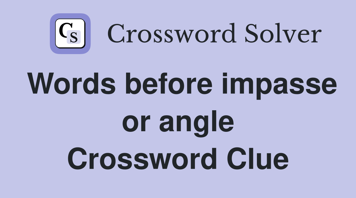 Words before impasse or angle Crossword Clue