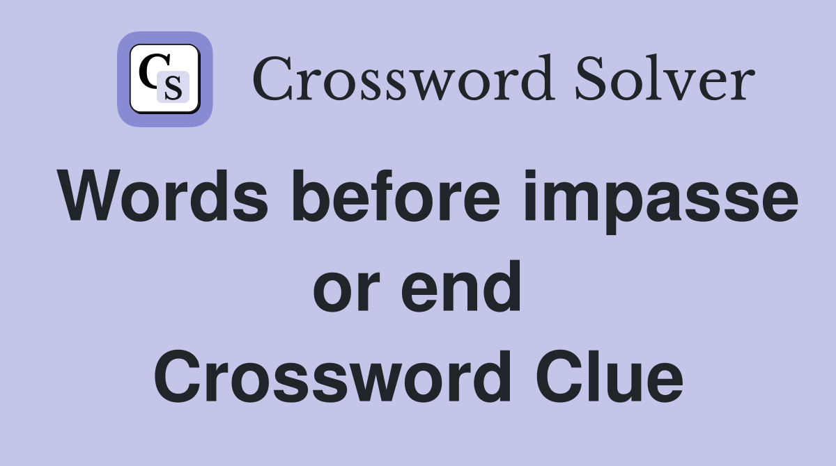 Words before impasse or end Crossword Clue