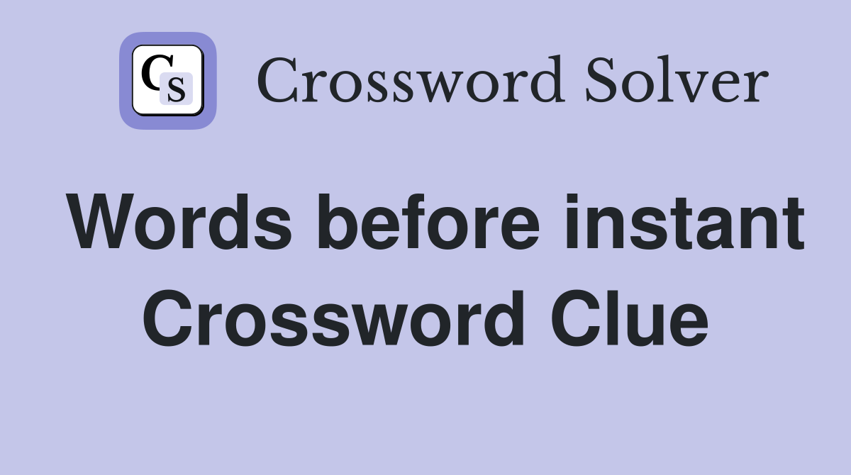 Words before instant Crossword Clue
