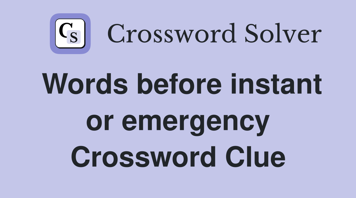 Words before instant or emergency Crossword Clue