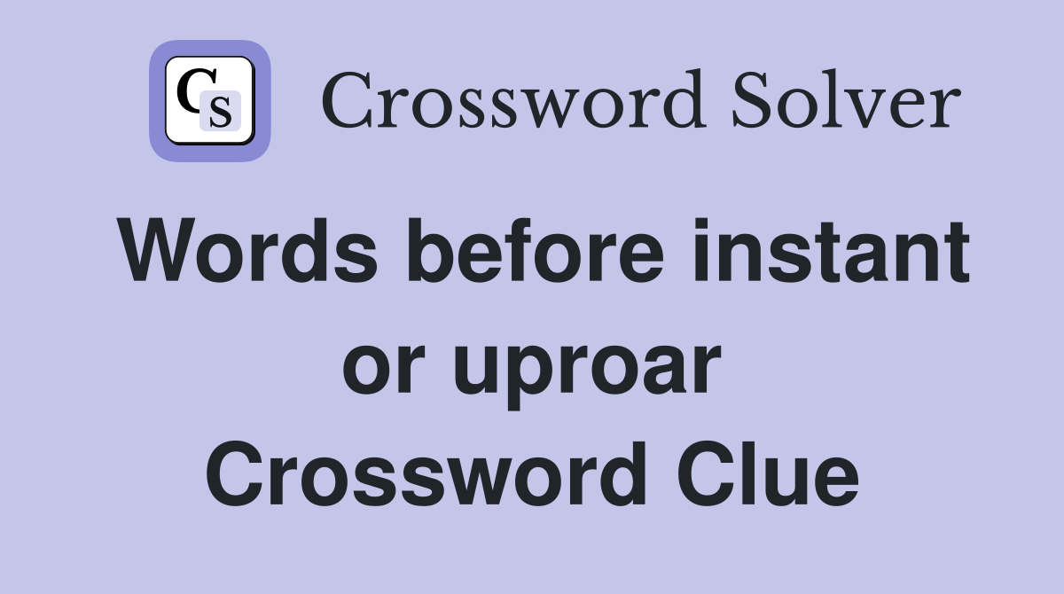 Words before instant or uproar Crossword Clue