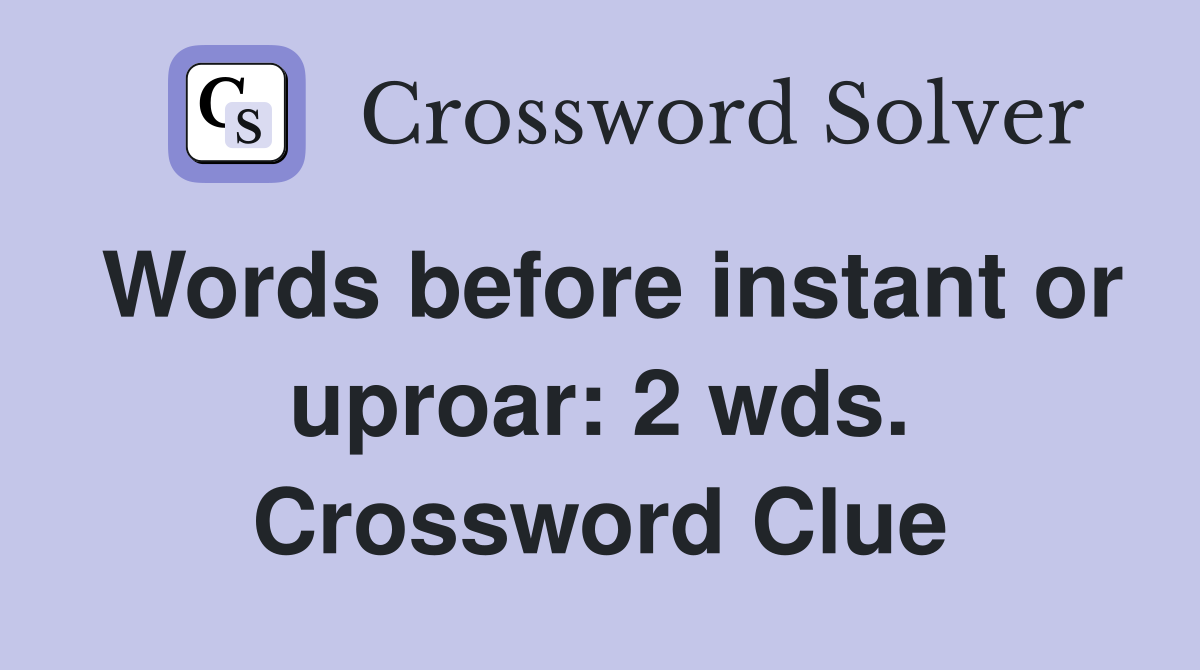 Words before instant or uproar: 2 wds. Crossword Clue