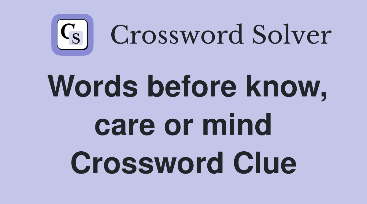 Words before know, care or mind Crossword Clue