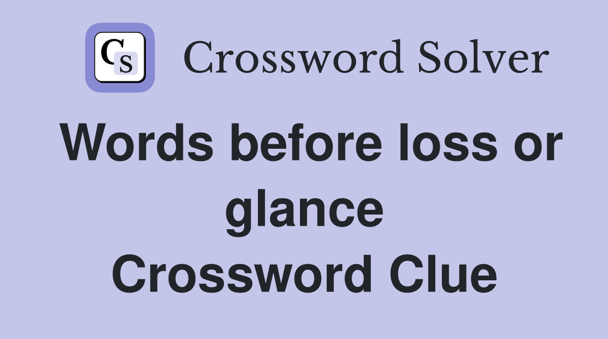 Words before loss or glance Crossword Clue