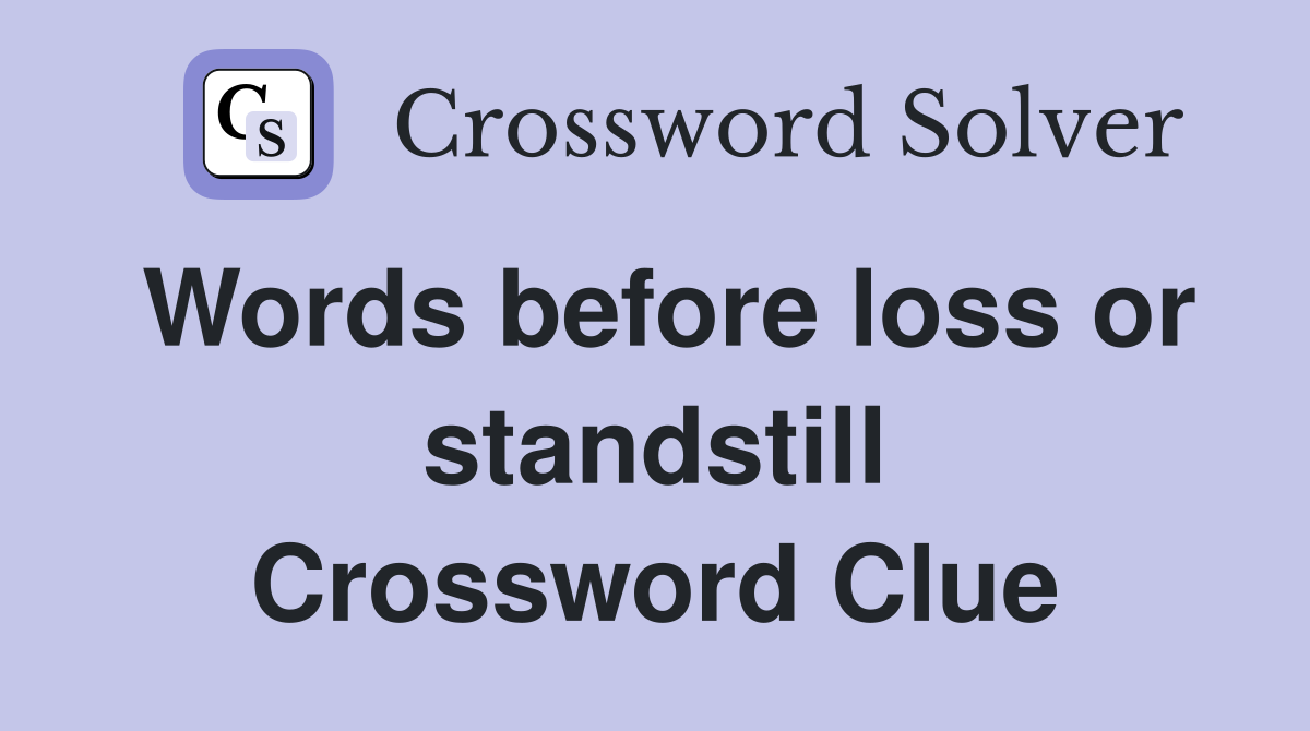 Words before loss or standstill Crossword Clue