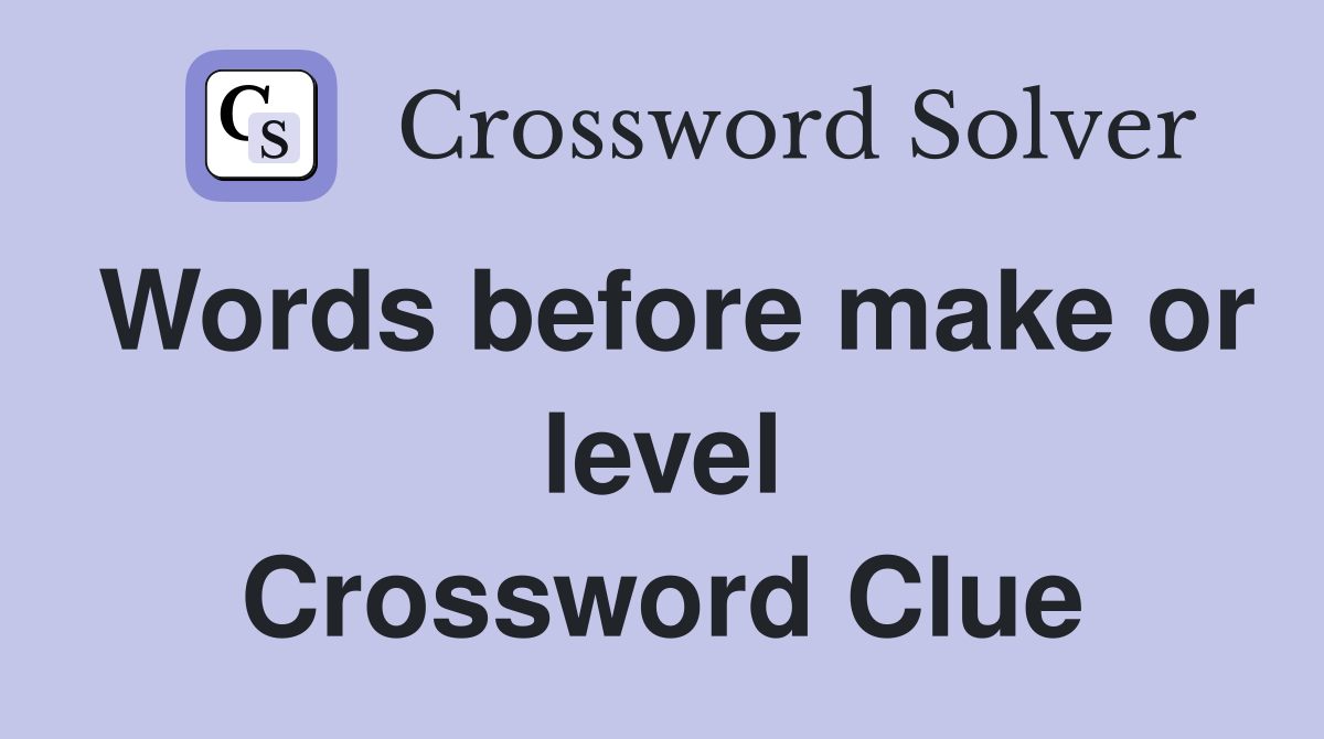 Words before make or level Crossword Clue