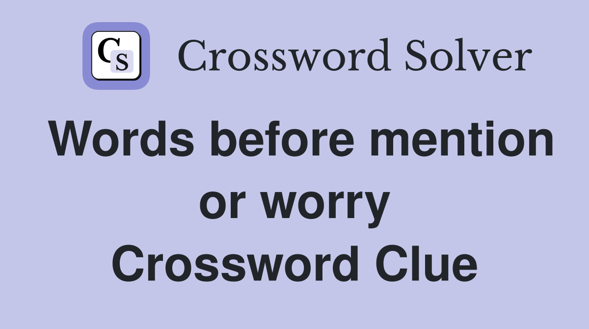 Words before mention or worry Crossword Clue