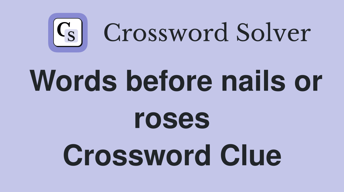 Words before nails or roses Crossword Clue