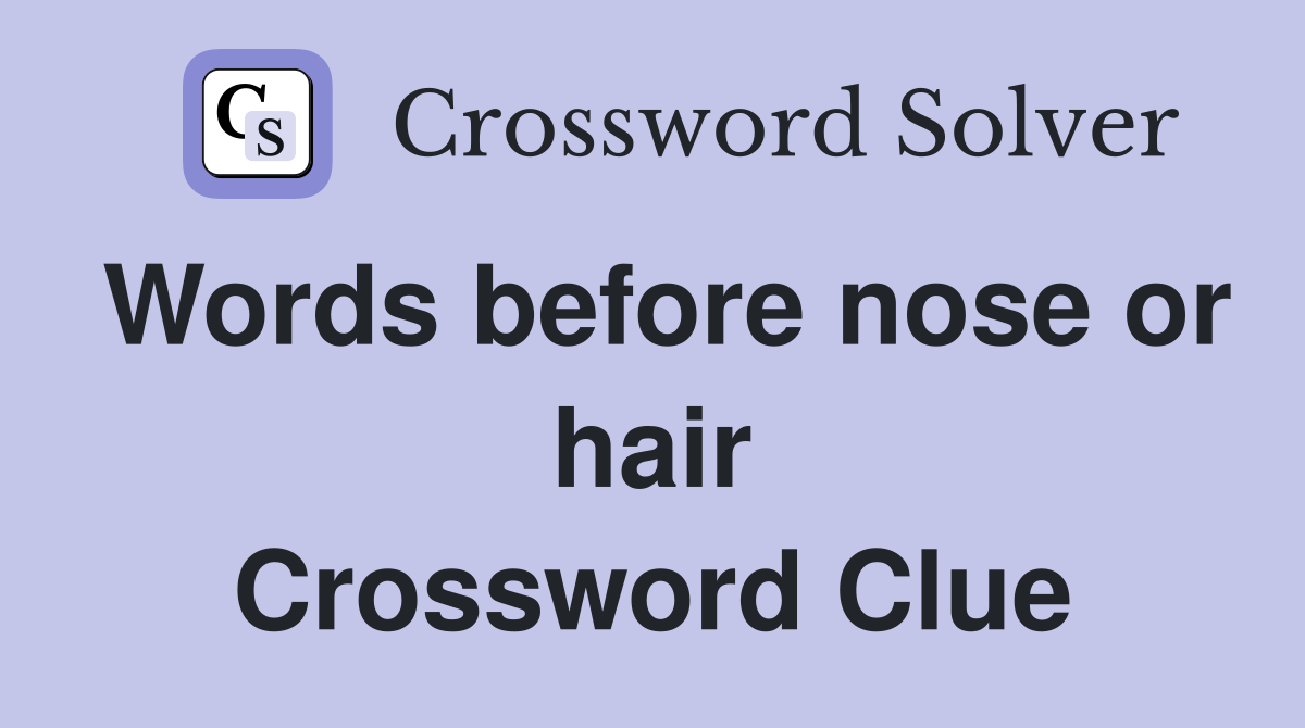 Words before nose or hair Crossword Clue
