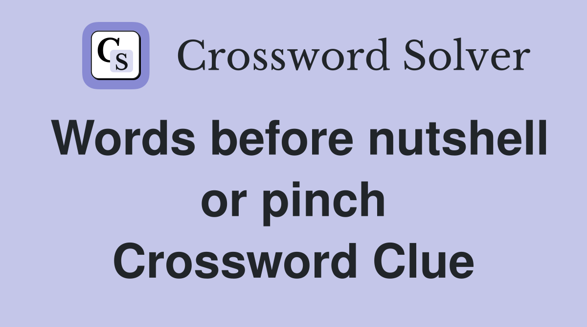 Words before nutshell or pinch Crossword Clue