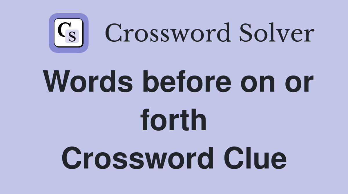 Words before on or forth Crossword Clue