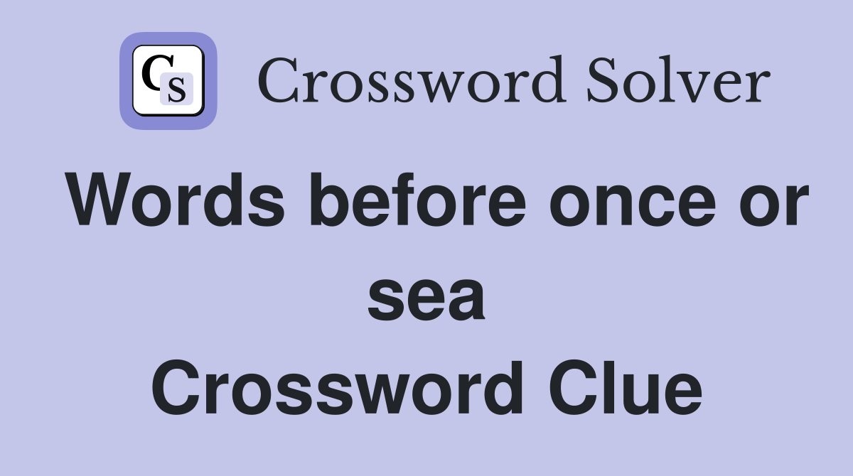 Words before once or sea Crossword Clue