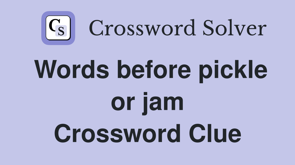 Words before pickle or jam Crossword Clue