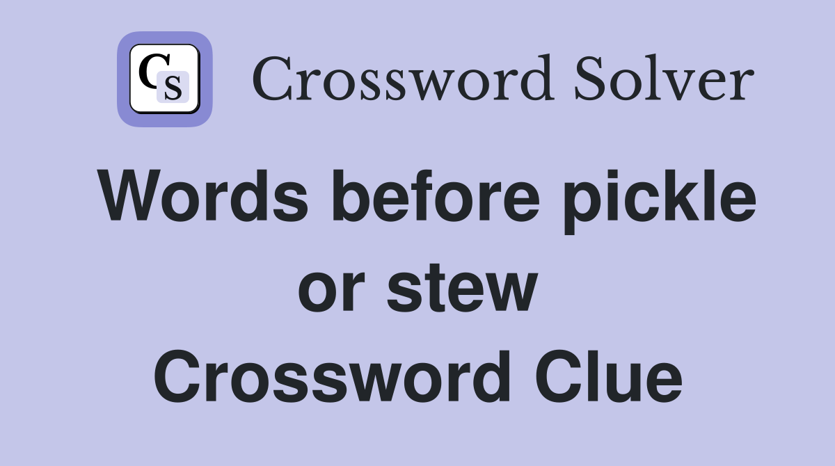 Words before pickle or stew Crossword Clue