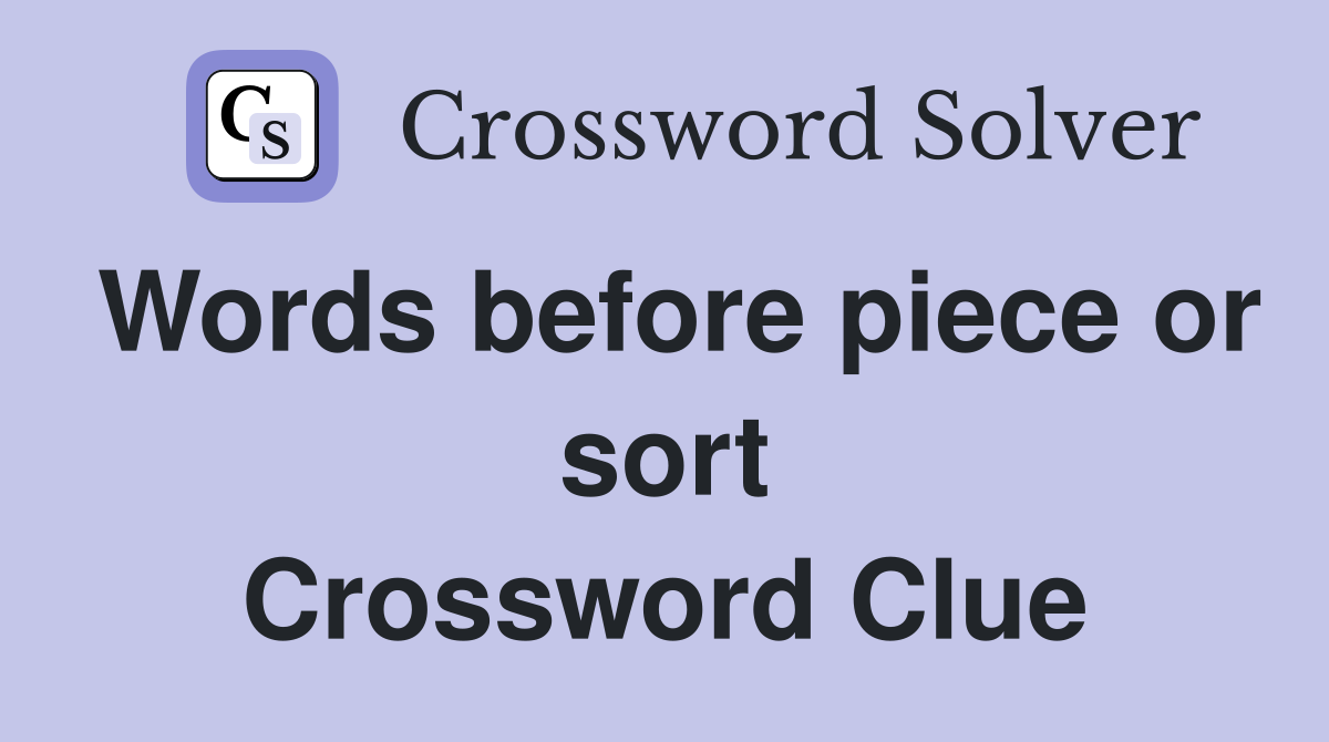 Words before piece or sort Crossword Clue