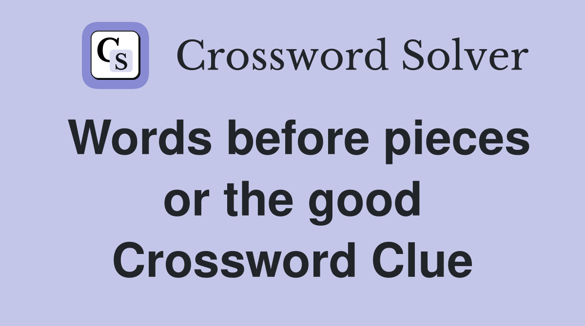 Words before pieces or the good Crossword Clue