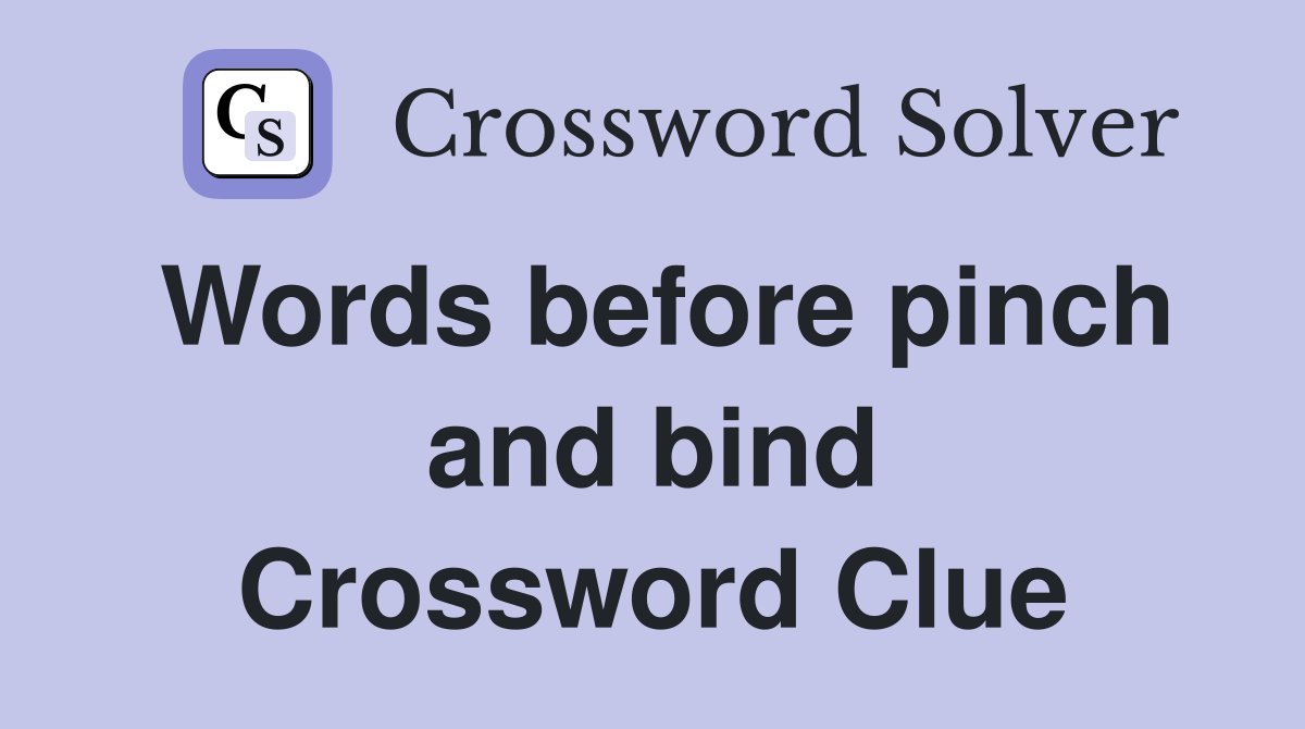 Words before pinch and bind Crossword Clue