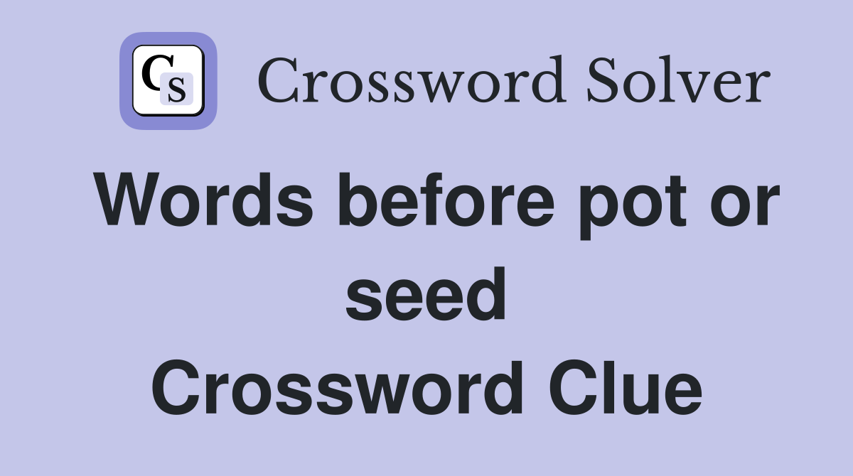 Words before pot or seed Crossword Clue