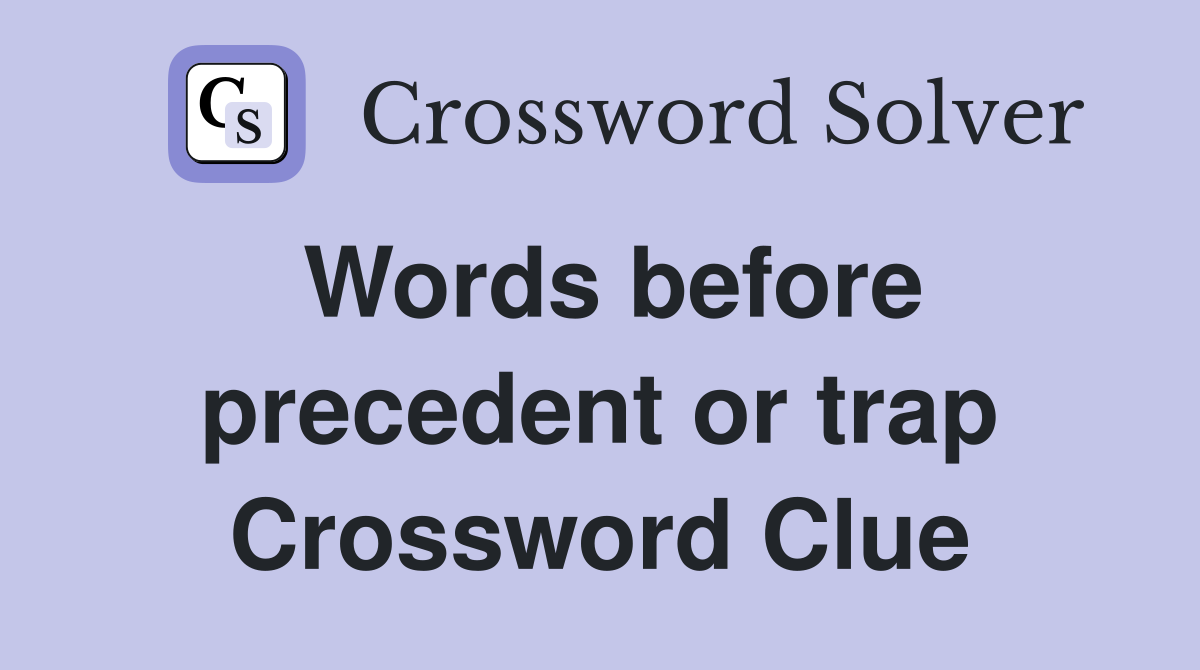 Words before precedent or trap Crossword Clue