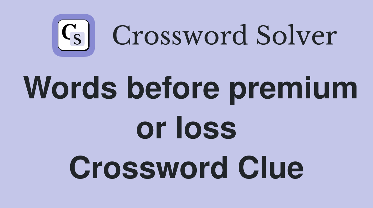 Words before premium or loss Crossword Clue