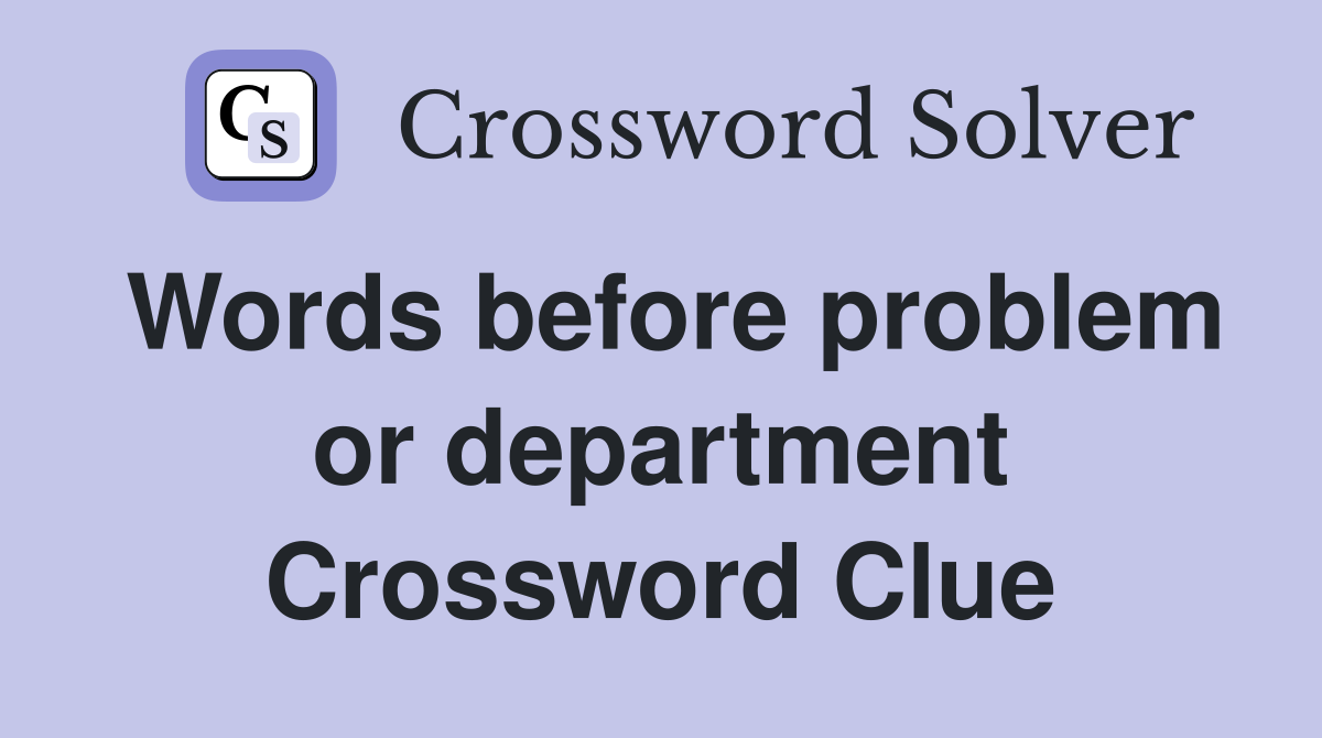 Words before problem or department Crossword Clue